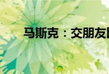 马斯克：交朋友比树敌更难 我在努力
