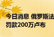 今日消息 俄罗斯法院对Tinder所有者Match罚款200万卢布