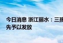 今日消息 浙江丽水：三孩家庭首套房贷款额度上浮20% 优先予以发放