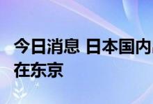 今日消息 日本国内出现第二例猴痘确诊病例，在东京