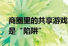 商圈里的共享游戏机生意：充满“钱”景 还是“陷阱”