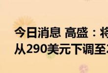 今日消息 高盛：将Meta Platforms目标价从290美元下调至255美元