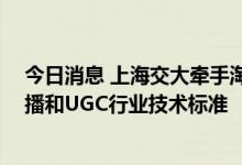 今日消息 上海交大牵手淘宝成立媒体计算实验室 拟建立直播和UGC行业技术标准