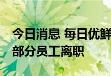 今日消息 每日优鲜回应解散：由于业务调整 部分员工离职