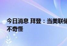今日消息 拜登：当美联储采取行动降低通胀时 经济放缓并不奇怪