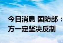 今日消息 国防部：美推动在日部署中导，中方一定坚决反制