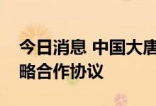 今日消息 中国大唐与山东省人民政府签署战略合作协议