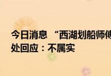 今日消息 “西湖划船师傅有编制”冲上热搜 西湖水域管理处回应：不属实
