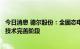 今日消息 德尔股份：全固态电池产品目前仍处于样品测试和技术完善阶段