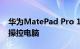 华为MatePad Pro 11体验比肩PC：可远程操控电脑