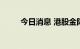 今日消息 港股金阳新能源涨近5%