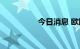 今日消息 欧股集体高开