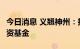 今日消息 义翘神州：拟出资2亿元设立产业投资基金