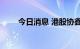 今日消息 港股协鑫新能源跌近15%