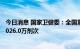 今日消息 国家卫健委：全国累计报告接种新冠病毒疫苗342026.0万剂次