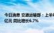 今日消息 交通运输部：上半年交通固定资产投资超过1.6万亿元 同比增长6.7%