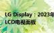 LG Display：2023年前停止为韩国市场生产LCD电视面板