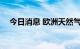 今日消息 欧洲天然气期货价格下跌5.3％