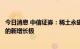 今日消息 中信证券：稀土永磁行业有望迎来不亚于新能源车的新增长极