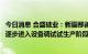 今日消息 合盛硅业：新疆鄯善二期工业硅项目目前已经开始逐步进入设备调试试生产阶段