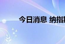 今日消息 纳指期货涨幅扩大至1%