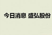 今日消息 盛弘股份：肖学礼拟减持不超5%