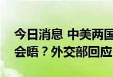 今日消息 中美两国元首是否会在G20峰会上会晤？外交部回应
