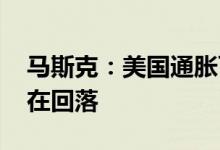 马斯克：美国通胀可能下降 特斯拉商品价格在回落