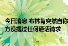 今日消息 布林肯突然自称提议与俄外长通话，俄外交部：美方没提过任何通话请求