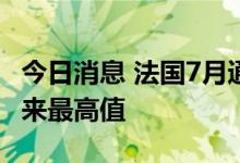 今日消息 法国7月通货膨胀达到1985年7月以来最高值