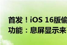 首发！iOS 16版偷跑iPhone 14 Pro重磅新功能：息屏显示来了