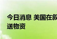 今日消息 美国在叙利亚非法驻军向其基地运送物资