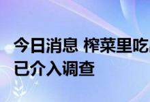 今日消息 榨菜里吃出脚指甲？涪陵榨菜回应：已介入调查
