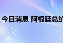 今日消息 阿根廷总统宣布组建“超级经济部”