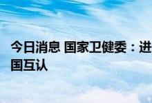 今日消息 国家卫健委：进一步推动新冠病毒核酸检测结果全国互认