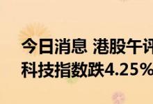 今日消息 港股午评：恒指早盘跌2.3% 恒生科技指数跌4.25%