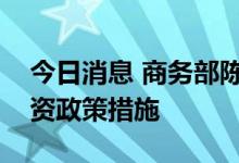 今日消息 商务部陈春江：抓紧推出新的稳外资政策措施
