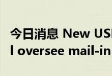 今日消息 New USPS election division will oversee mail-in ballots