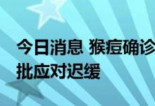 今日消息 猴痘确诊病例攀升 美国联邦政府被批应对迟缓