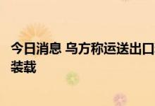 今日消息 乌方称运送出口粮食的首批船只正在敖德萨港进行装载