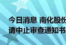 今日消息 南化股份：收到证监会行政许可申请中止审查通知书