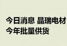 今日消息 晶瑞电材：公司KrF光刻胶产品争取今年批量供货