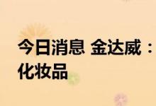 今日消息 金达威：目前还未有计划开发nmn化妆品