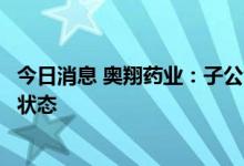 今日消息 奥翔药业：子公司麒正药业不存在已放假或半停工状态