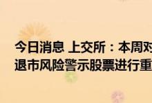 今日消息 上交所：本周对*ST未来、*ST辅仁等异常波动的退市风险警示股票进行重点监控