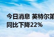 今日消息 英特尔第二财季营收153.2亿美元 同比下降22%