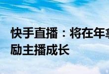 快手直播：将在年拿出5亿现金和30亿流量激励主播成长