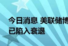 今日消息 美联储博斯蒂克：不认为美国经济已陷入衰退