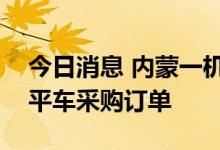 今日消息 内蒙一机：与UGL签订220台井式平车采购订单