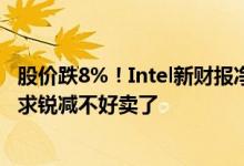 股价跌8%！Intel新财报净利润/营收均下滑：个人处理器需求锐减不好卖了